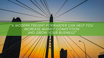 “A modern freight forwarder can help you increase market competition and grow your business”