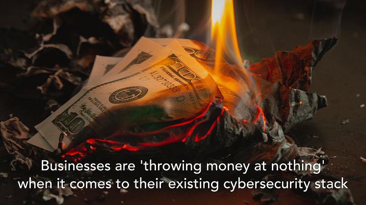 Businesses are 'throwing money at nothing' when it comes to their existing cybersecurity stack