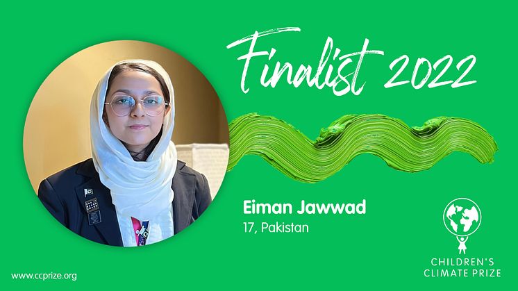 Eiman Jawwad from Lahore, Pakistan is the fourth finalist to be presented for the Children’s Climate Prize 2022