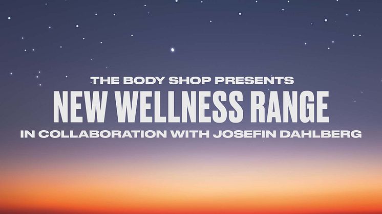 The Body Shop presenterar Wellness i samarbete med Josefin Dahlberg!