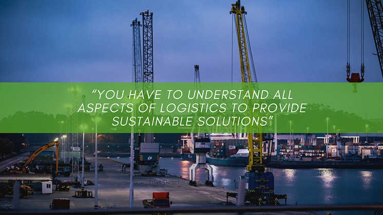 “You have to understand all aspects of logistics to provide sustainable solutions”