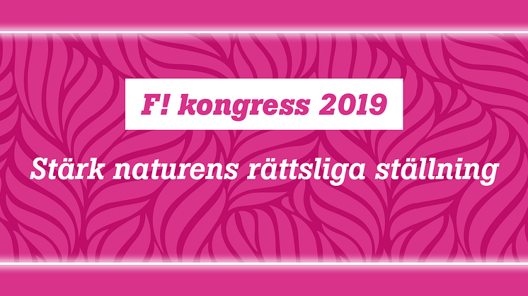 Syntolkning: Rosa bakgrund med texten "F! kongress 2019 – Stärk naturens rättsliga ställning"