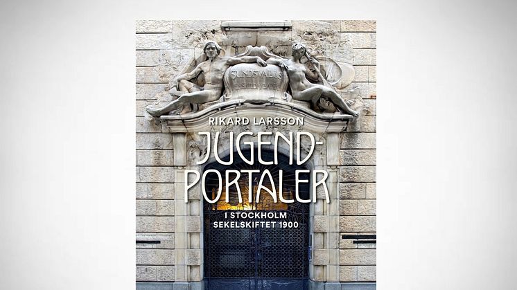 Ny bok! Följ med på spaning efter portaler i jugend och Art Nouveau utmed Stockholms gator och torg